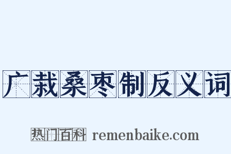 广栽桑枣制反义词是什么意思的图片